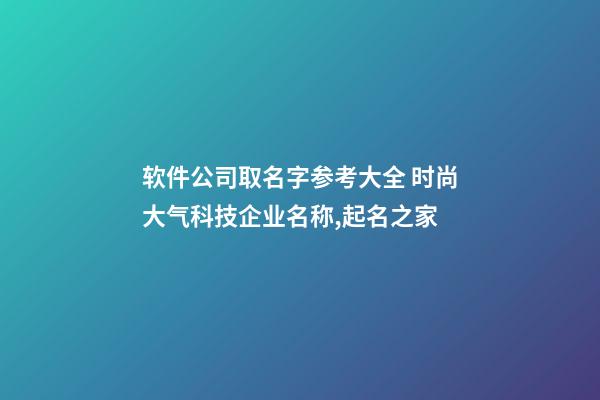 软件公司取名字参考大全 时尚大气科技企业名称,起名之家